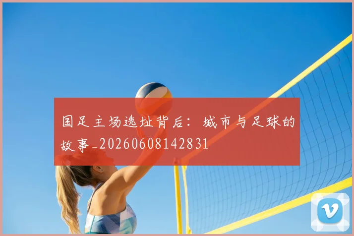 国足主场选址背后:城市与足球的故事_20260608142831