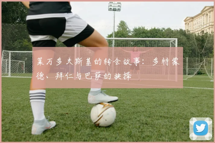 莱万多夫斯基的转会故事：多特蒙德、拜仁与巴萨的抉择