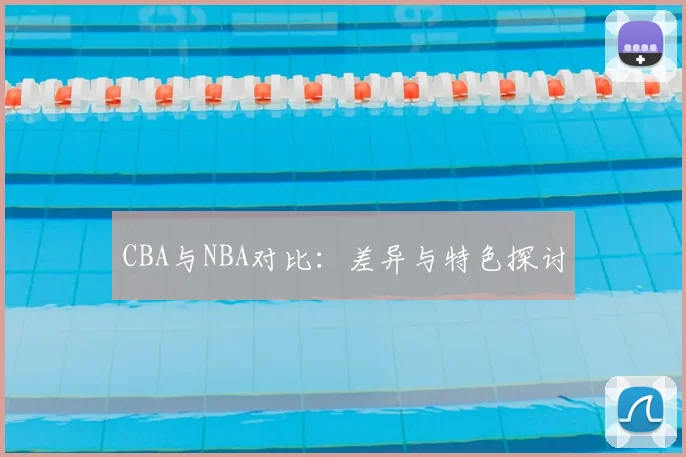 CBA与NBA对比:差异与特色探讨