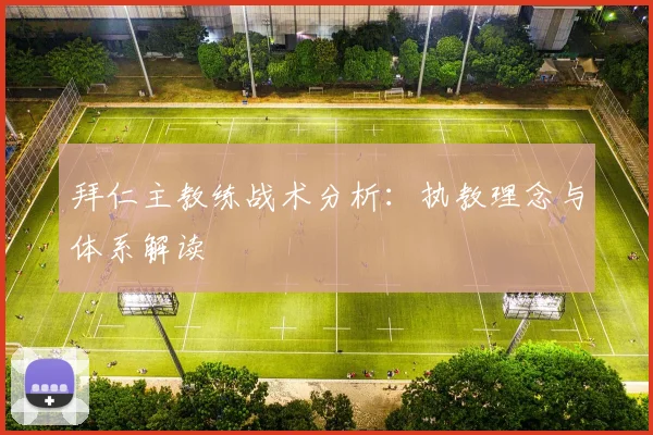 拜仁主教练战术分析：执教理念与体系解读