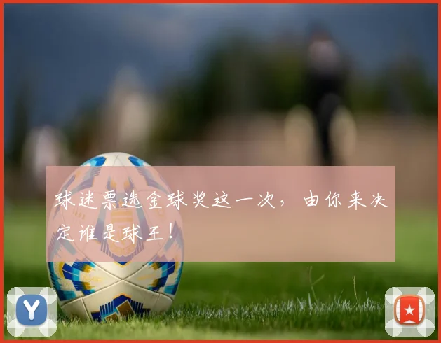 球迷票选金球奖这一次,由你来决定谁是球王!