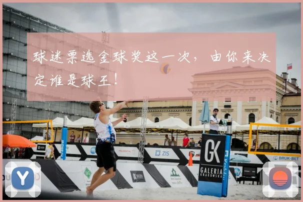 球迷票选金球奖这一次,由你来决定谁是球王!