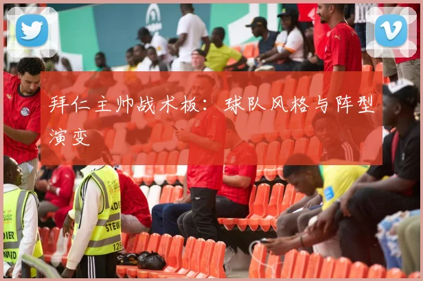 拜仁主帅战术板:球队风格与阵型演变