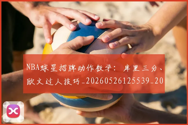 NBA球星招牌动作教学:库里三分、欧文过人技巧_20260526125539_20260607160208
