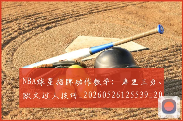 NBA球星招牌动作教学：库里三分、欧文过人技巧_20260526125539_20260607160208