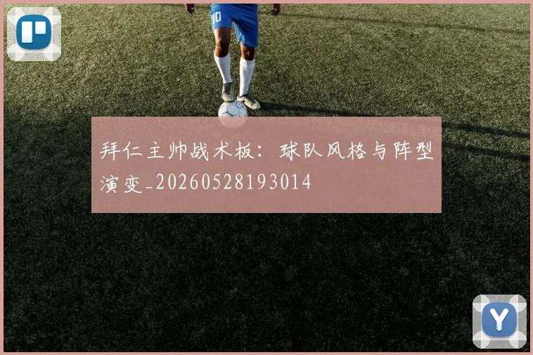 拜仁主帅战术板：球队风格与阵型演变_20260528193014