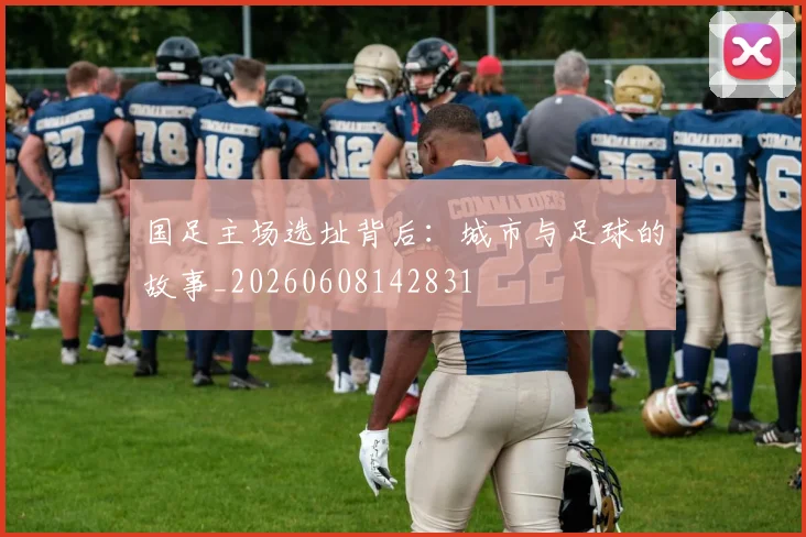 国足主场选址背后：城市与足球的故事_20260608142831